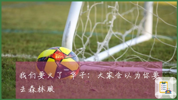 我们要火了~华子：大家会以为你要去森林狼