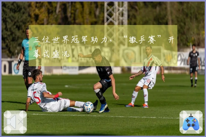 三位世界冠军助力，“徽乒赛”开幕式盛况