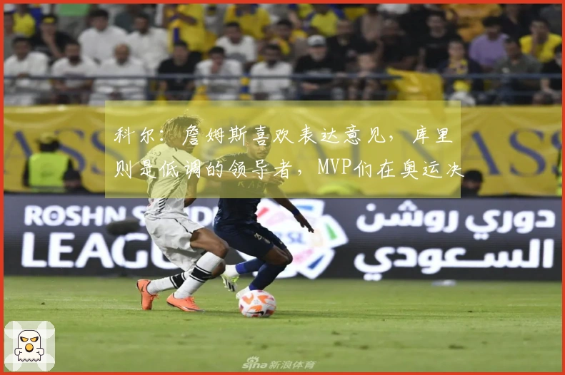 科尔：詹姆斯喜欢表达意见，库里则是低调的领导者，MVP们在奥运决赛中信任库里