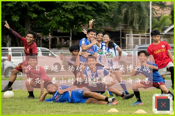今日中超五场对决，大连英博迎战申花，泰山对阵新辽足，上海海港出场。