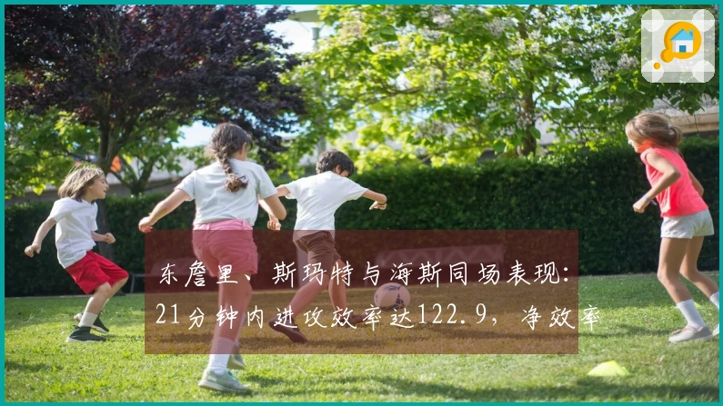 东詹里、斯玛特与海斯同场表现：21分钟内进攻效率达122.9，净效率提升20.7