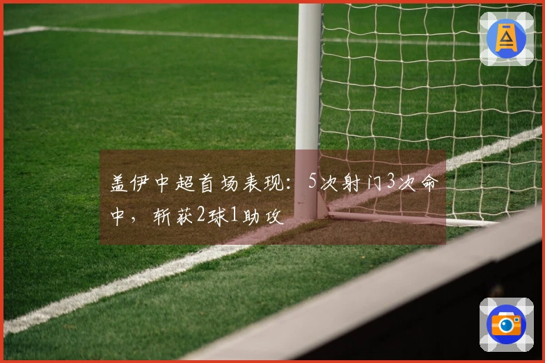 盖伊中超首场表现：5次射门3次命中，斩获2球1助攻