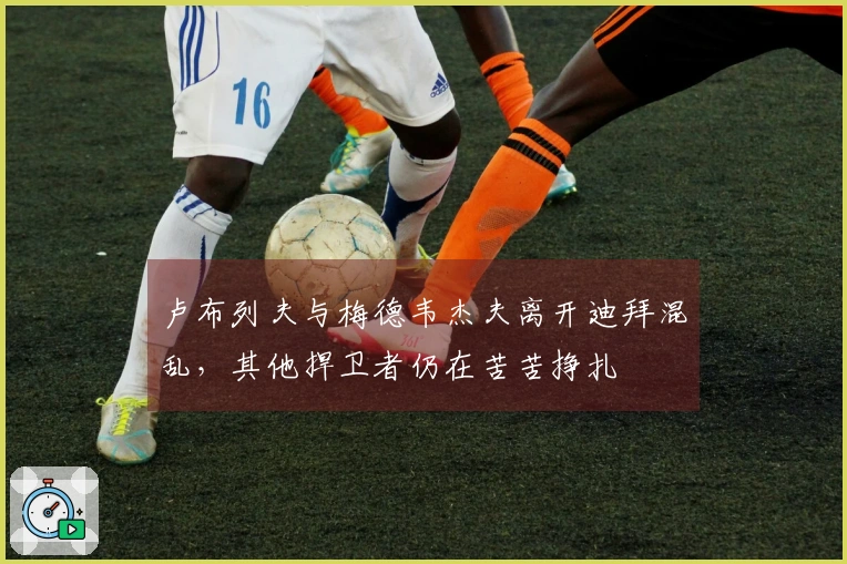 卢布列夫与梅德韦杰夫离开迪拜混乱，其他捍卫者仍在苦苦挣扎