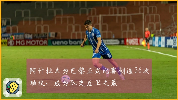 阿什拉夫为巴黎正式比赛创造36次助攻，成为队史后卫之最