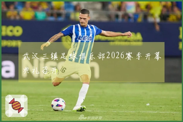 武汉三镇足球俱乐部2026赛季开幕典礼召开