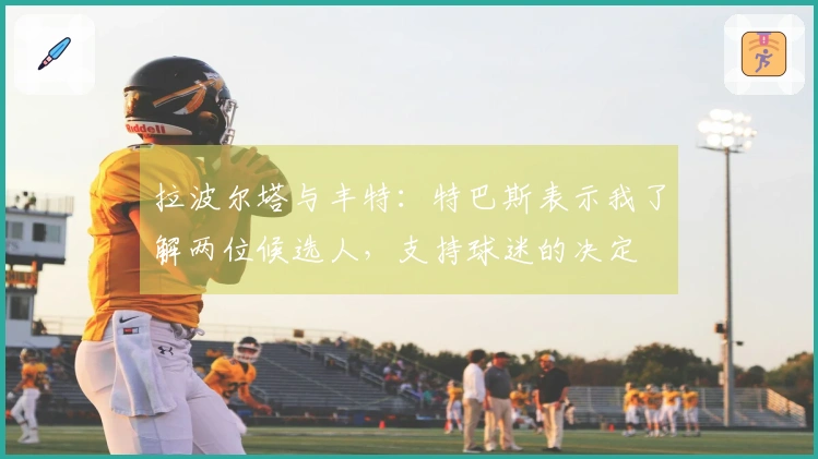 拉波尔塔与丰特：特巴斯表示我了解两位候选人，支持球迷的决定