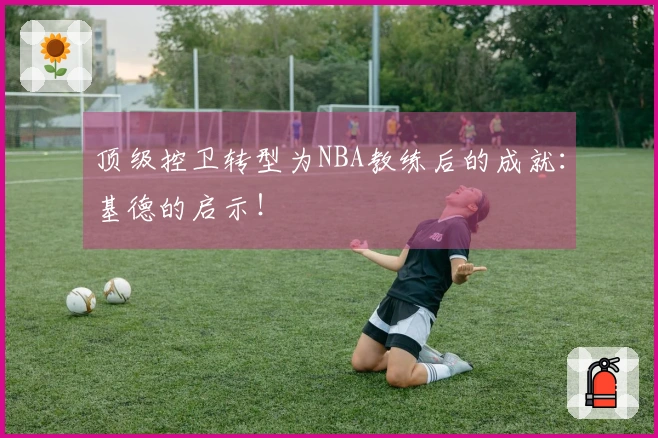 顶级控卫转型为NBA教练后的成就：基德的启示！