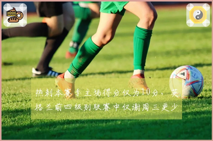 热刺本赛季主场得分仅为10分，英格兰前四级别联赛中仅谢周三更少