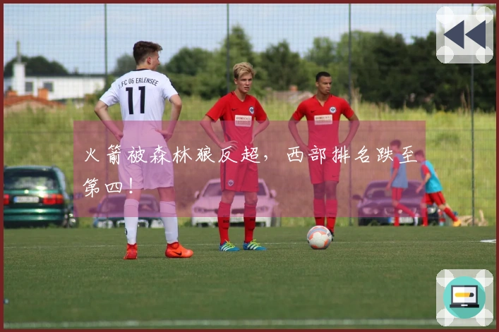 火箭被森林狼反超，西部排名跌至第四！