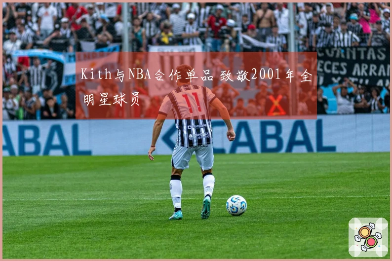 Kith与NBA合作单品 致敬2001年全明星球员