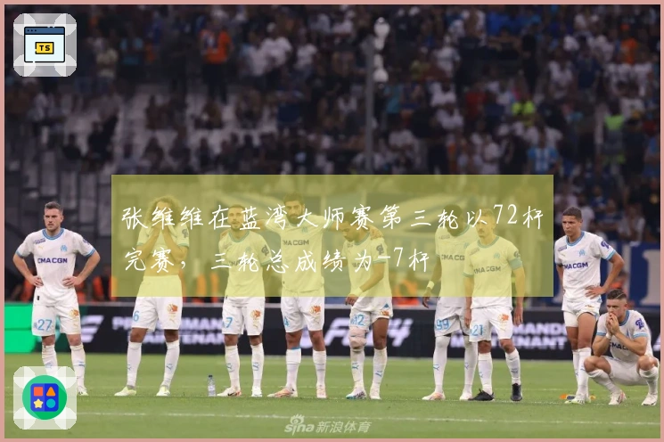 张维维在蓝湾大师赛第三轮以72杆完赛，三轮总成绩为-7杆