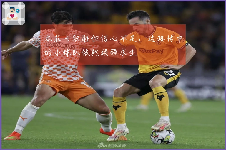 本菲卡取胜但信心不足，边路传中的小球队依然顽强求生