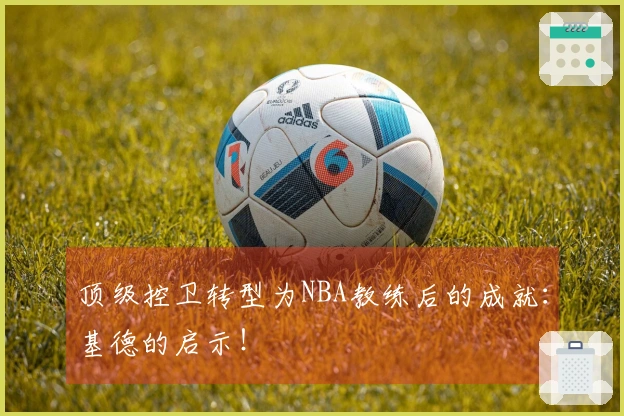 顶级控卫转型为NBA教练后的成就：基德的启示！